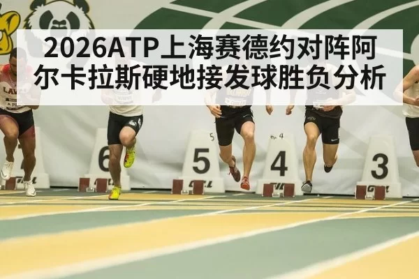 2026ATP上海赛德约对阵阿尔卡拉斯硬地接发球胜负分析