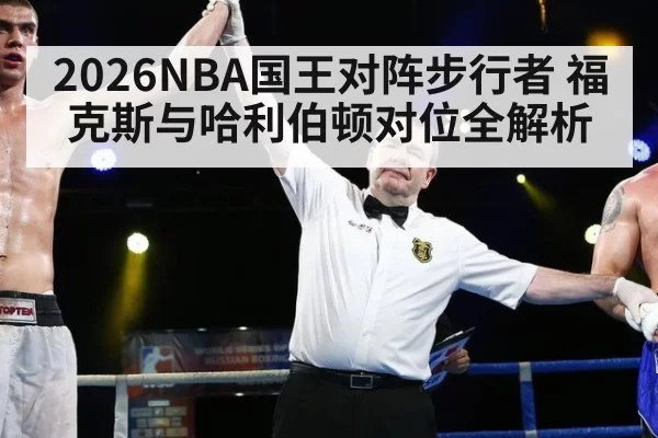 2026NBA国王对阵步行者 福克斯与哈利伯顿对位全解析