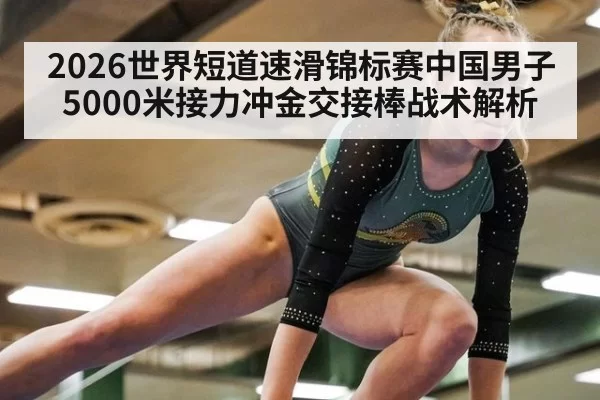 2026世界短道速滑锦标赛中国男子5000米接力冲金交接棒战术解析