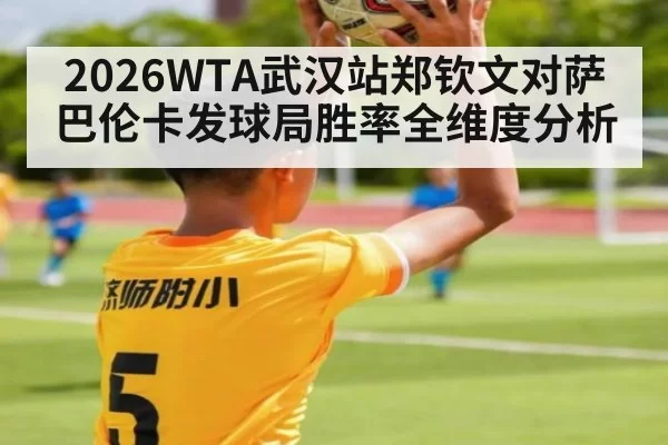 2026WTA武汉站郑钦文对萨巴伦卡发球局胜率全维度分析